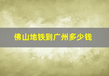 佛山地铁到广州多少钱