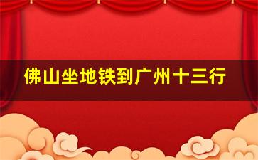 佛山坐地铁到广州十三行