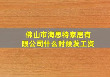 佛山市海思特家居有限公司什么时候发工资