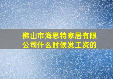 佛山市海思特家居有限公司什么时候发工资的