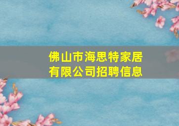 佛山市海思特家居有限公司招聘信息