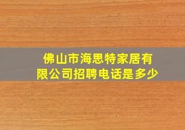 佛山市海思特家居有限公司招聘电话是多少