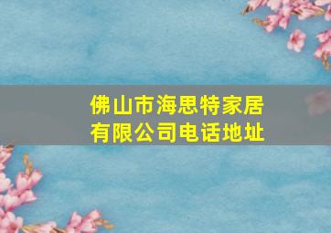 佛山市海思特家居有限公司电话地址