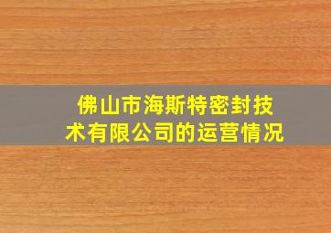 佛山市海斯特密封技术有限公司的运营情况