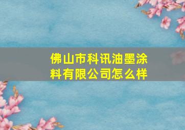 佛山市科讯油墨涂料有限公司怎么样