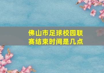 佛山市足球校园联赛结束时间是几点