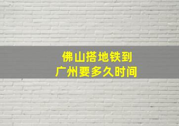 佛山搭地铁到广州要多久时间