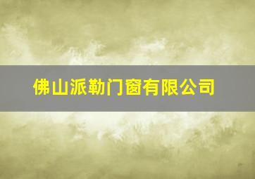 佛山派勒门窗有限公司