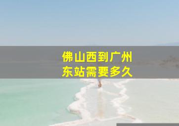 佛山西到广州东站需要多久