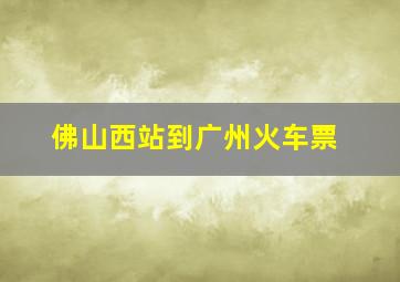 佛山西站到广州火车票