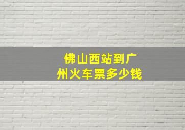 佛山西站到广州火车票多少钱