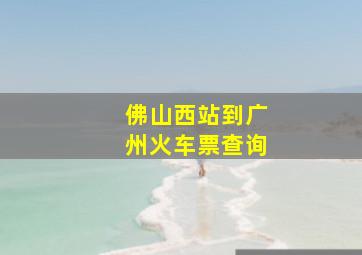 佛山西站到广州火车票查询