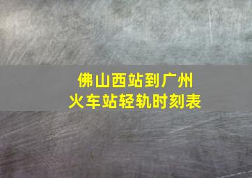 佛山西站到广州火车站轻轨时刻表