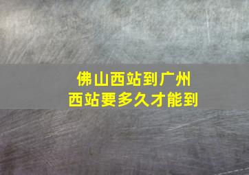 佛山西站到广州西站要多久才能到