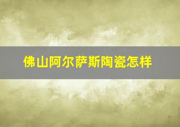 佛山阿尔萨斯陶瓷怎样