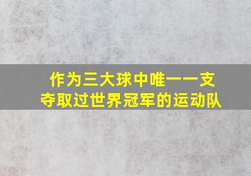 作为三大球中唯一一支夺取过世界冠军的运动队