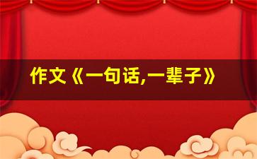 作文《一句话,一辈子》