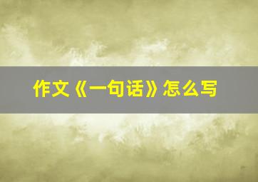 作文《一句话》怎么写