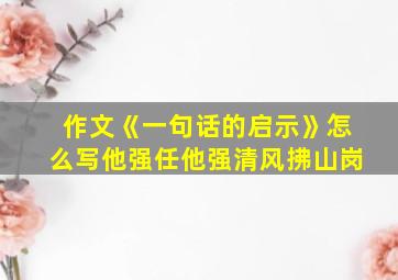 作文《一句话的启示》怎么写他强任他强清风拂山岗