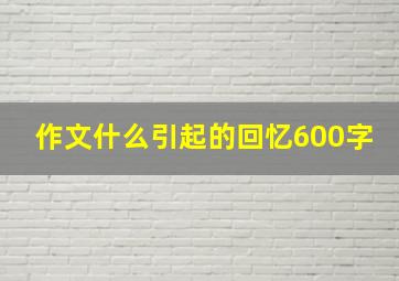 作文什么引起的回忆600字