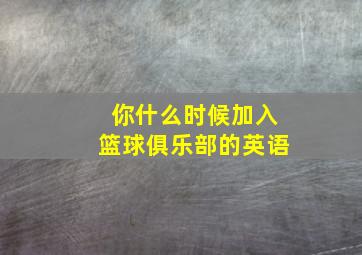 你什么时候加入篮球俱乐部的英语