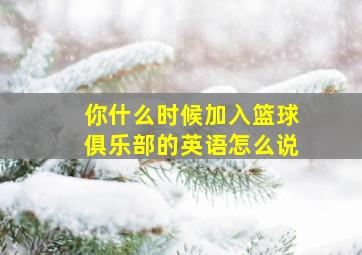 你什么时候加入篮球俱乐部的英语怎么说