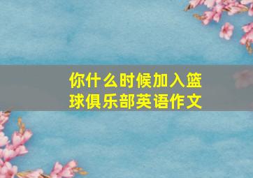 你什么时候加入篮球俱乐部英语作文