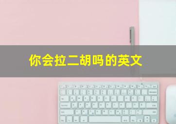 你会拉二胡吗的英文