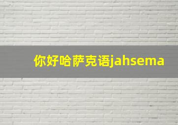 你好哈萨克语jahsema