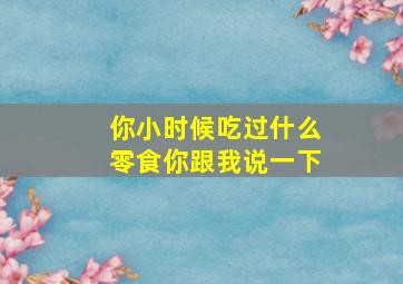 你小时候吃过什么零食你跟我说一下