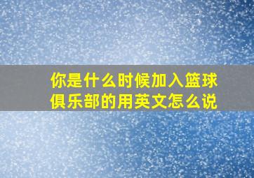 你是什么时候加入篮球俱乐部的用英文怎么说