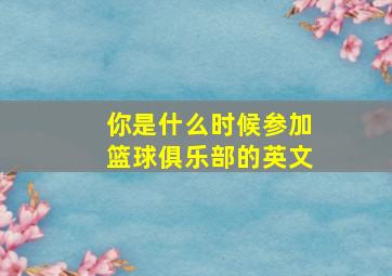 你是什么时候参加篮球俱乐部的英文