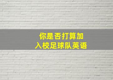 你是否打算加入校足球队英语