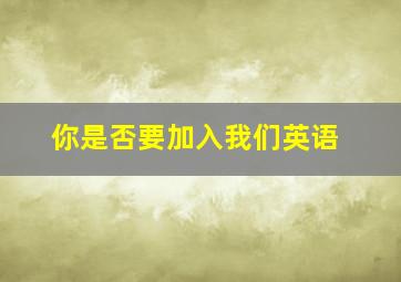 你是否要加入我们英语