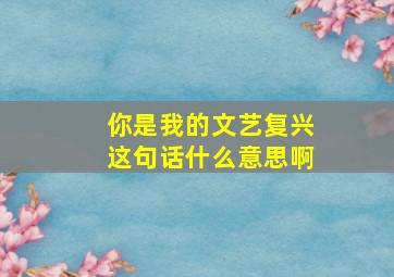 你是我的文艺复兴这句话什么意思啊