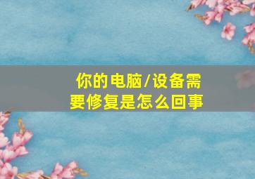 你的电脑/设备需要修复是怎么回事