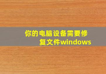 你的电脑设备需要修复文件windows