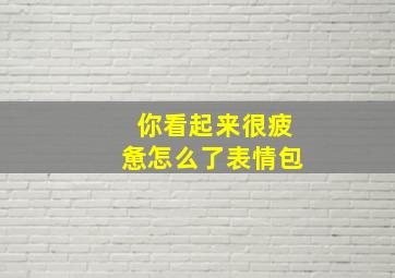 你看起来很疲惫怎么了表情包