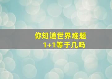 你知道世界难题1+1等于几吗