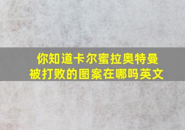 你知道卡尔蜜拉奥特曼被打败的图案在哪吗英文