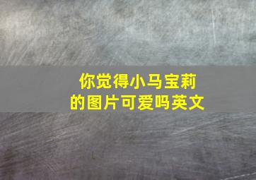 你觉得小马宝莉的图片可爱吗英文