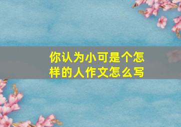 你认为小可是个怎样的人作文怎么写