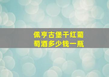 佩亨古堡干红葡萄酒多少钱一瓶