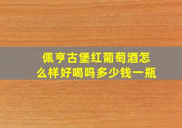 佩亨古堡红葡萄酒怎么样好喝吗多少钱一瓶