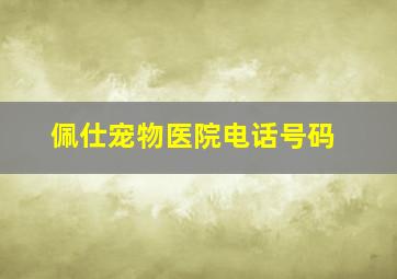 佩仕宠物医院电话号码