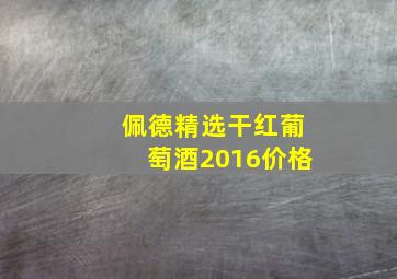 佩德精选干红葡萄酒2016价格