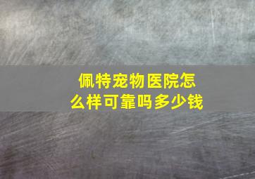 佩特宠物医院怎么样可靠吗多少钱