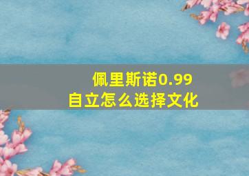 佩里斯诺0.99自立怎么选择文化