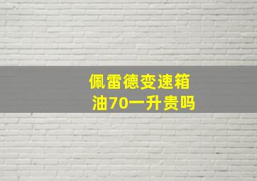 佩雷德变速箱油70一升贵吗