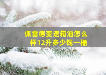 佩雷德变速箱油怎么样12升多少钱一桶